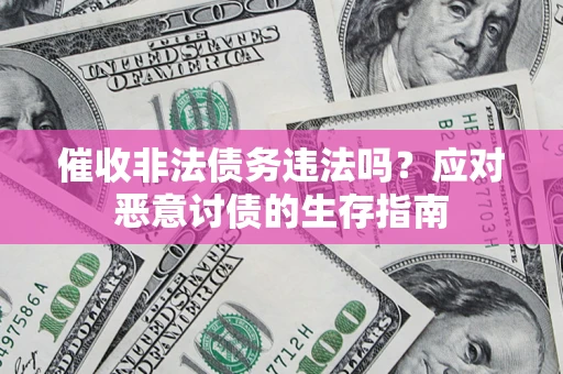 济南催收非法债务违法吗？应对恶意讨债的生存指南