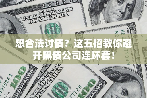 济南想合法讨债？这五招教你避开黑债公司连环套！
