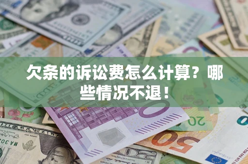 济南欠条的诉讼费怎么计算?哪些情况不退! 济南欠条的诉讼费怎么计算?哪些情况不退!