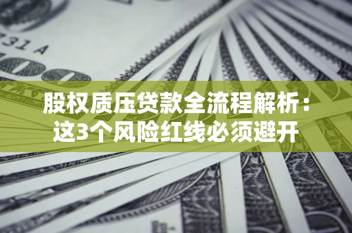 济南股权质压贷款全流程解析：这3个风险红线必须避开