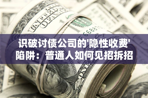 济南识破讨债公司的'隐性收费'陷阱：普通人如何见招拆招？
