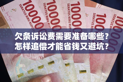 济南欠条诉讼费需要准备哪些？怎样追偿才能省钱又避坑？
