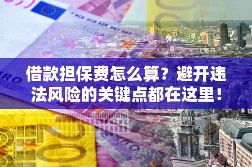 济南借款担保费怎么算？避开违法风险的关键点都在这里！