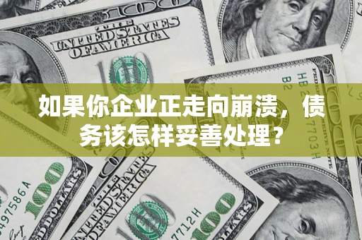济南如果你企业正走向崩溃，债务该怎样妥善处理？