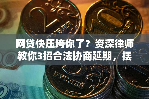 济南网贷快压垮你了？资深律师教你3招合法协商延期，摆脱暴力催收！