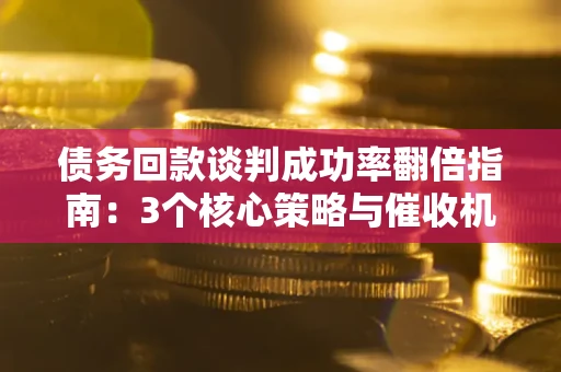 济南债务回款谈判成功率翻倍指南：3个核心策略与催收机构避坑法则
