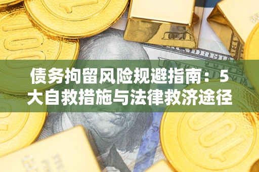济南债务拘留风险规避指南：5大自救措施与法律救济途径