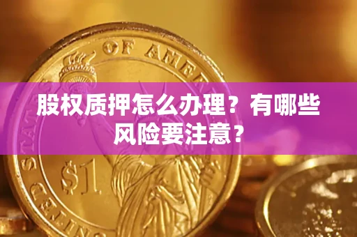 济南股权质押怎么办理？有哪些风险要注意？