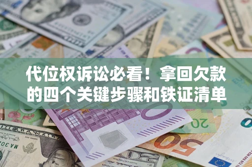 济南代位权诉讼必看!拿回欠款的四个关键步骤和铁证清单 济南代位权诉讼必看!拿回欠款的四个关键步骤和铁证清单