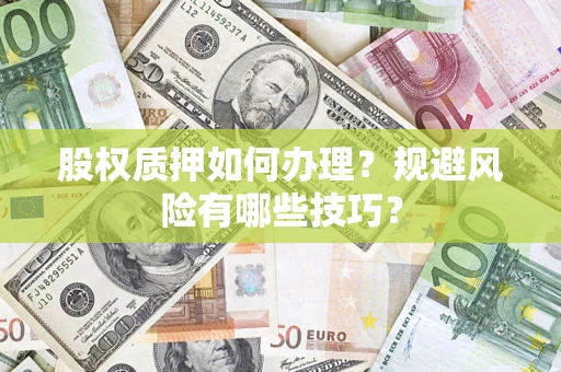 济南股权质押如何办理？规避风险有哪些技巧？