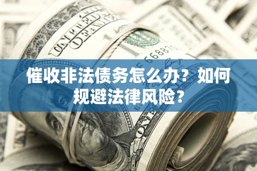 济南催收非法债务怎么办？如何规避法律风险？