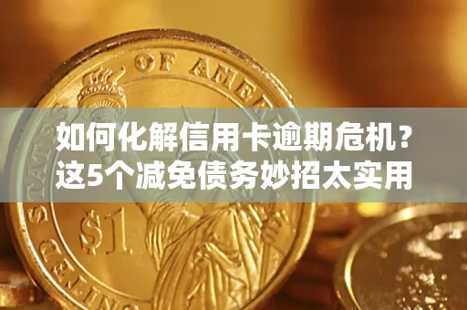 济南如何化解信用卡逾期危机？这5个减免债务妙招太实用