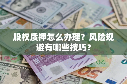 济南股权质押怎么办理？风险规避有哪些技巧？