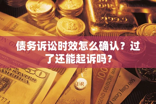 济南债务诉讼时效怎么确认？过了还能起诉吗？