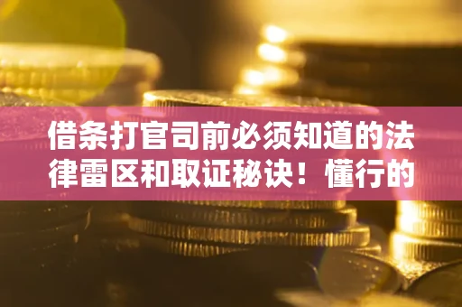 济南借条打官司前必须知道的法律雷区和取证秘诀！懂行的人已经留好这些证据