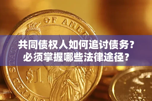 济南共同债权人如何追讨债务？必须掌握哪些法律途径？