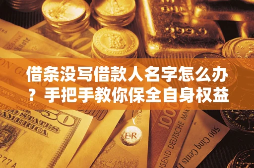 济南借条没写借款人名字怎么办？手把手教你保全自身权益
