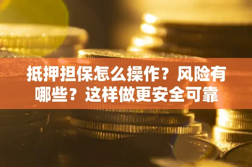 济南抵押担保怎么操作？风险有哪些？这样做更安全可靠