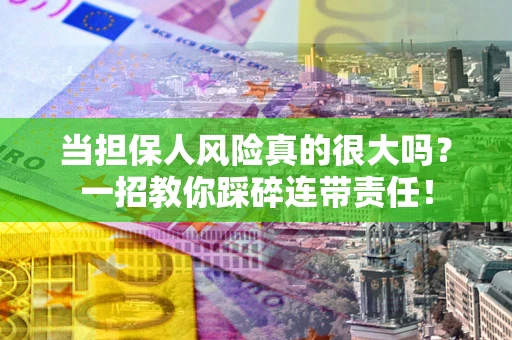 济南当担保人风险真的很大吗？一招教你踩碎连带责任！