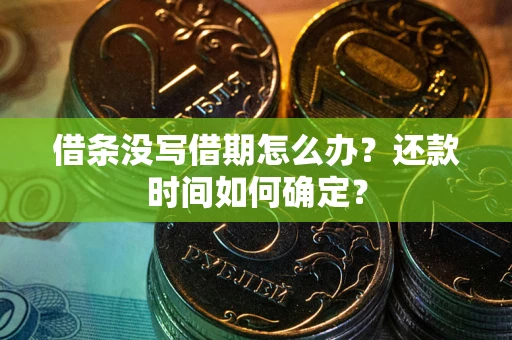济南借条没写借期怎么办？还款时间如何确定？