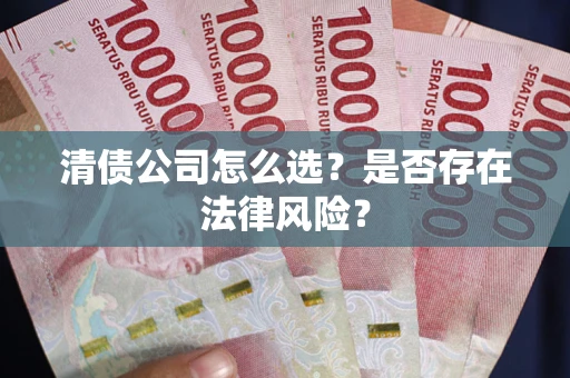 济南清债公司怎么选？是否存在法律风险？