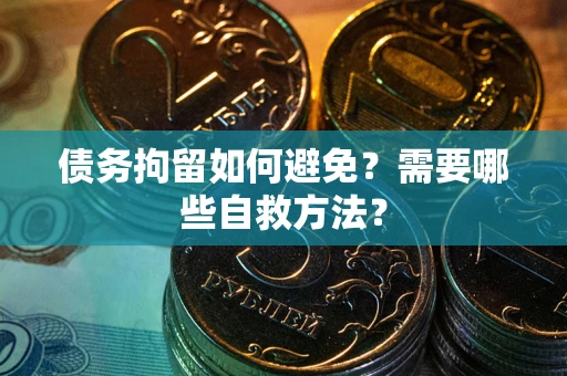 济南债务拘留如何避免？需要哪些自救方法？