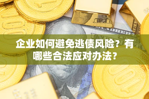 济南企业如何避免逃债风险？有哪些合法应对办法？