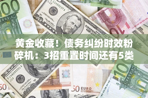 济南黄金收藏！债务纠纷时效粉碎机：3招重置时间还有5类不设年限的特殊债务