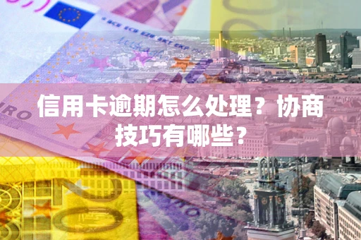 济南信用卡逾期怎么处理？协商技巧有哪些？