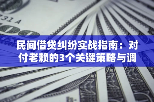 济南民间借贷纠纷实战指南：对付老赖的3个关键策略与调解盲区解析