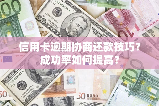济南信用卡逾期协商还款技巧？成功率如何提高？
