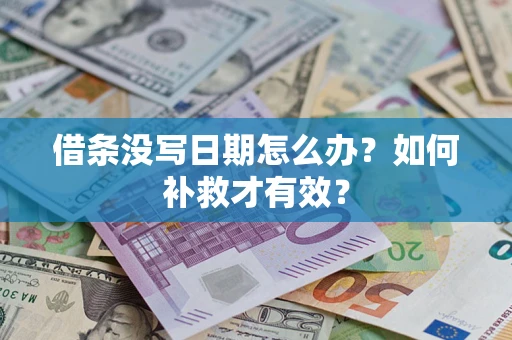 济南借条没写日期怎么办？如何补救才有效？