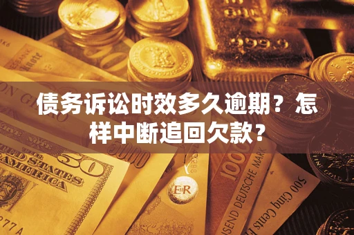 济南债务诉讼时效多久逾期？怎样中断追回欠款？