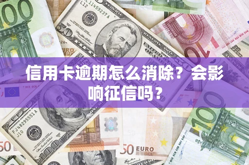 济南信用卡逾期怎么消除？会影响征信吗？