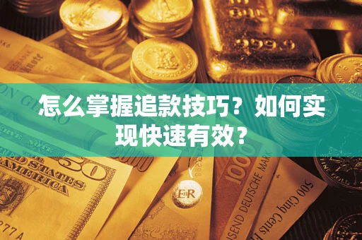 济南怎么掌握追款技巧？如何实现快速有效？