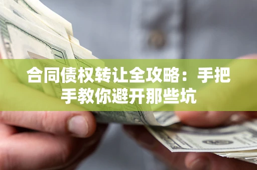 济南合同债权转让全攻略：手把手教你避开那些坑