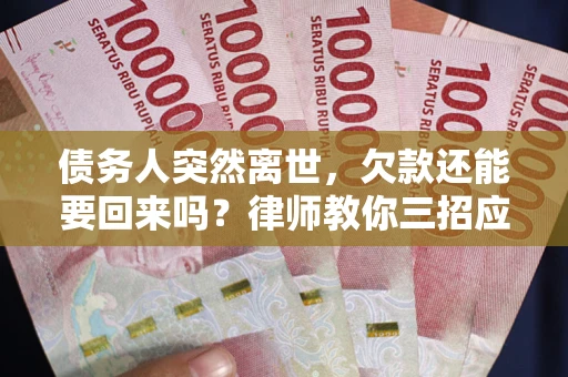 济南债务人突然离世，欠款还能要回来吗？律师教你三招应对