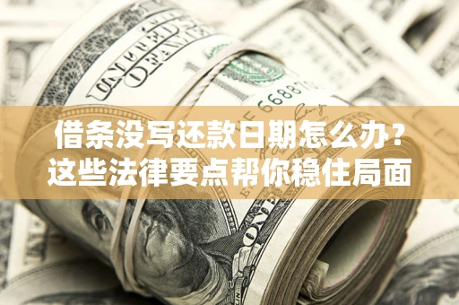 济南借条没写还款日期怎么办？这些法律要点帮你稳住局面