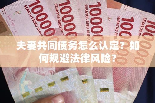 济南夫妻共同债务怎么认定？如何规避法律风险？