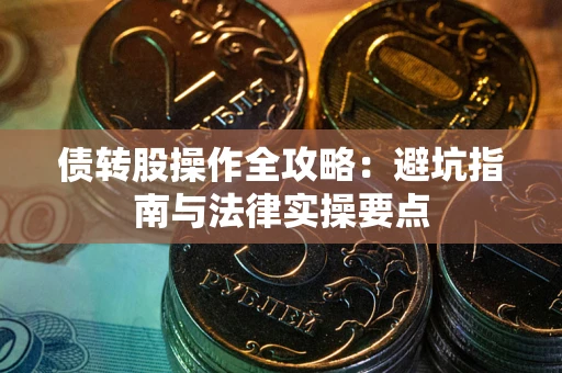 济南债转股操作全攻略：避坑指南与法律实操要点