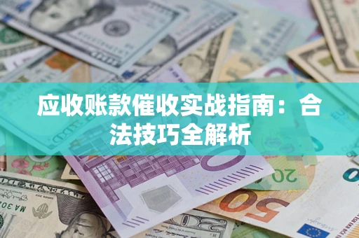 济南应收账款催收实战指南：合法技巧全解析