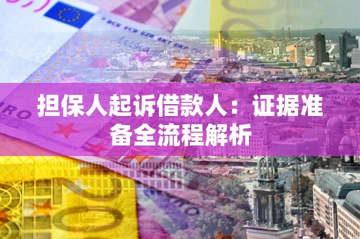济南担保人起诉借款人：证据准备全流程解析