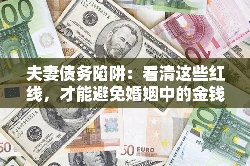 济南夫妻债务陷阱：看清这些红线，才能避免婚姻中的金钱危机