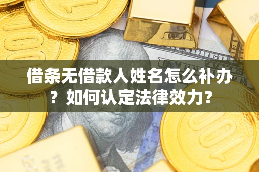 济南借条无借款人姓名怎么补办？如何认定法律效力？