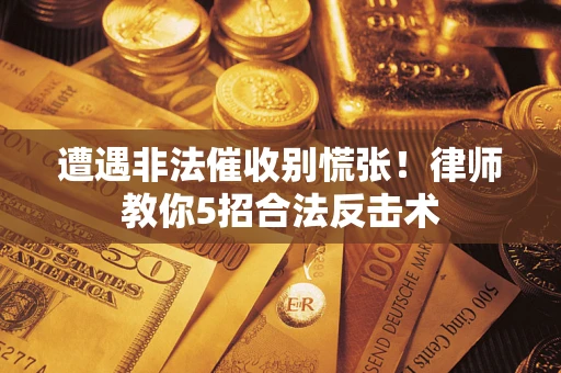 济南遭遇非法催收别慌张！律师教你5招合法反击术