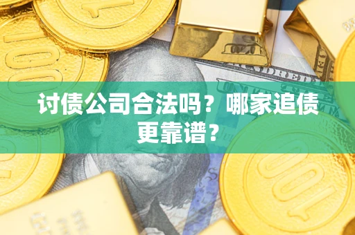 济南讨债公司合法吗？哪家追债更靠谱？