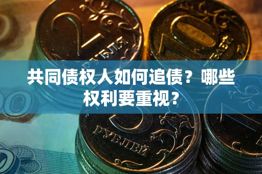 济南共同债权人如何追债？哪些权利要重视？