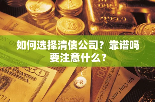 济南如何选择清债公司？靠谱吗要注意什么？