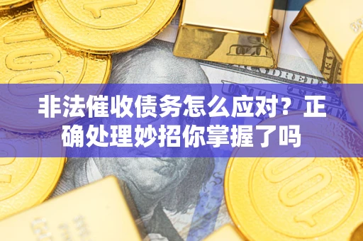 济南非法催收债务怎么应对？正确处理妙招你掌握了吗