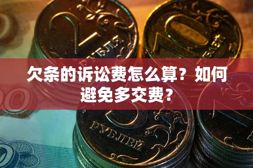 济南欠条的诉讼费怎么算？如何避免多交费？